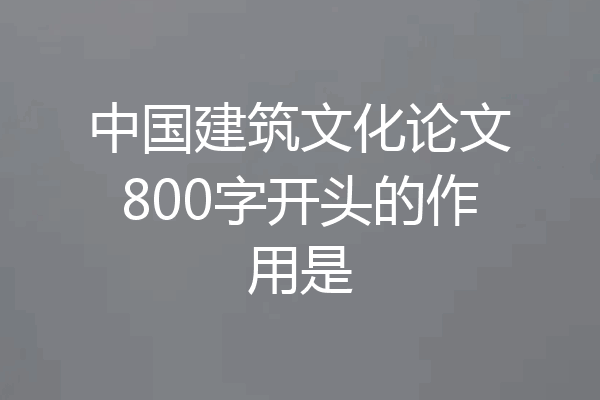 中国建筑文化论文800字开头的作用是