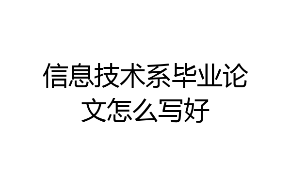 信息技术系毕业论文怎么写好