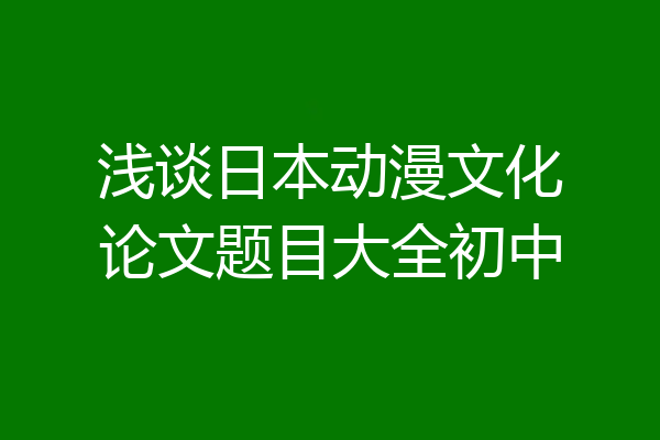 浅谈日本动漫文化论文题目大全初中