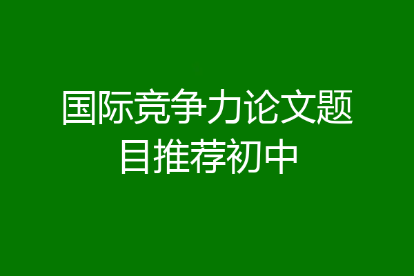 国际竞争力论文题目推荐初中