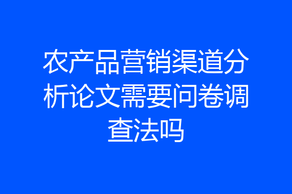 农产品营销渠道分析论文需要问卷调查法吗