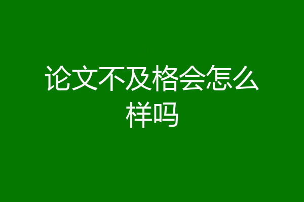 论文不及格会怎么样吗