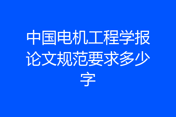 中国电机工程学报论文规范要求多少字