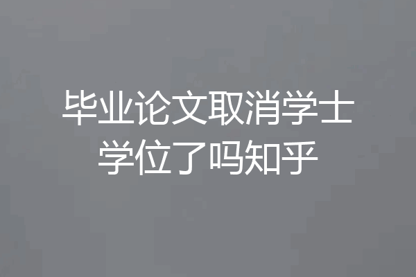 毕业论文取消学士学位了吗知乎