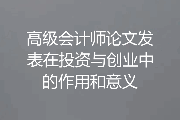 高级会计师论文发表在投资与创业中的作用和意义