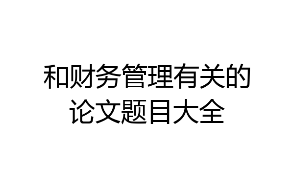 和财务管理有关的论文题目大全