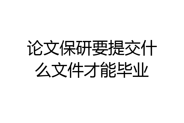 论文保研要提交什么文件才能毕业