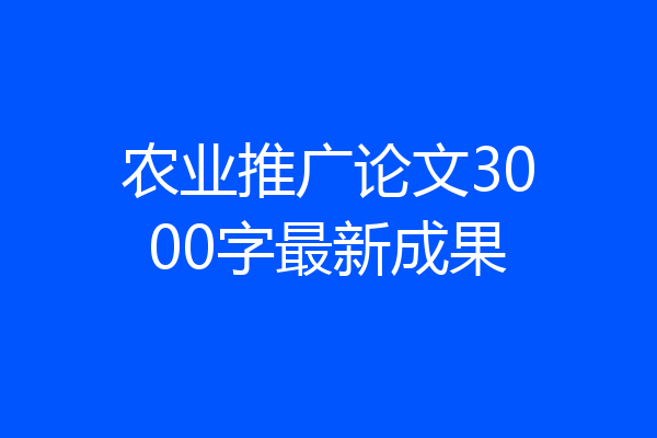 农业推广论文3000字最新成果