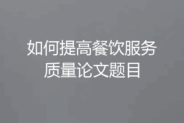 如何提高餐饮服务质量论文题目
