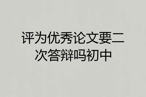 评为优秀论文要二次答辩吗初中