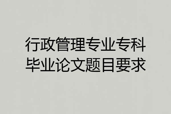行政管理专业专科毕业论文题目要求