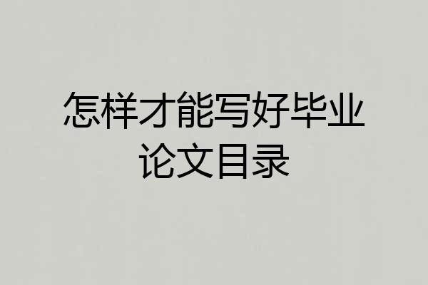 怎样才能写好毕业论文目录