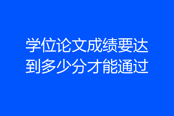 学位论文成绩要达到多少分才能通过