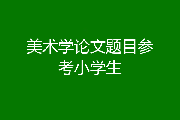 美术学论文题目参考小学生