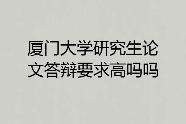 厦门大学研究生论文答辩要求高吗吗