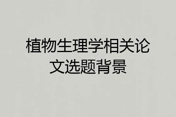 植物生理学相关论文选题背景