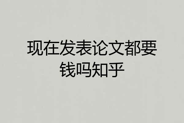 现在发表论文都要钱吗知乎