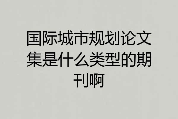 国际城市规划论文集是什么类型的期刊啊