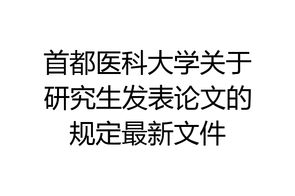 首都医科大学关于研究生发表论文的规定最新文件