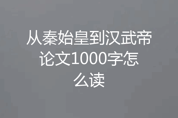 从秦始皇到汉武帝论文1000字怎么读
