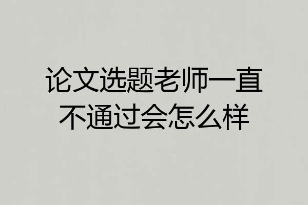 论文选题老师一直不通过会怎么样