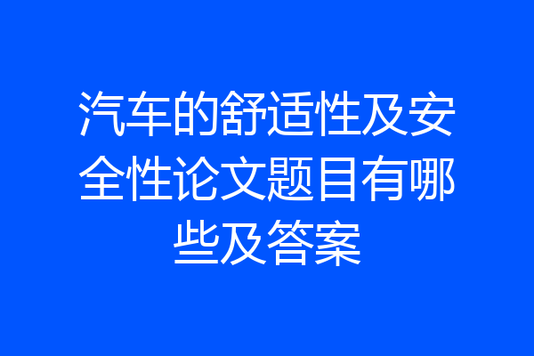 汽车的舒适性及安全性论文题目有哪些及答案