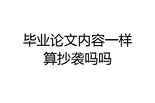 毕业论文内容一样算抄袭吗吗