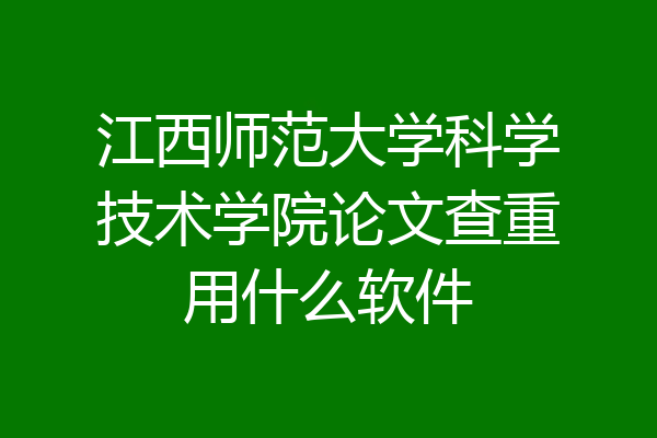 江西师范大学科学技术学院论文查重用什么软件