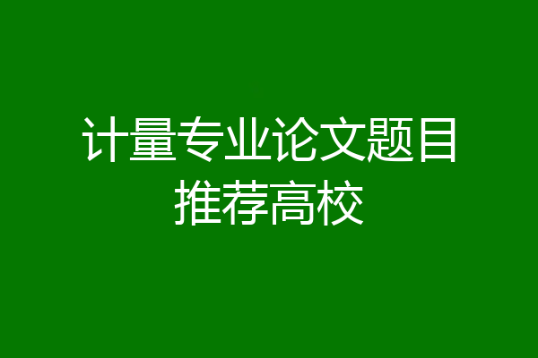 计量专业论文题目推荐高校