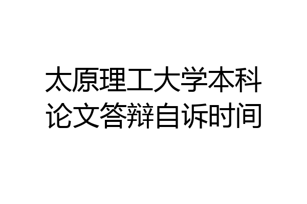太原理工大学本科论文答辩自诉时间