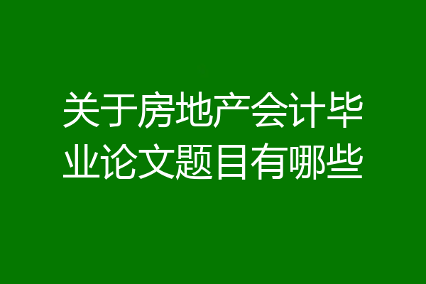 关于房地产会计毕业论文题目有哪些