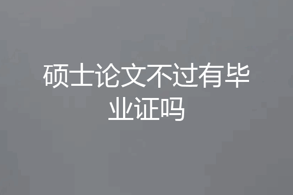 硕士论文不过有毕业证吗