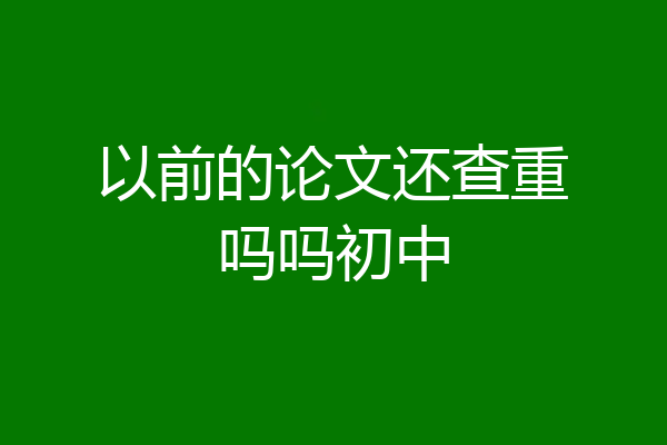 以前的论文还查重吗吗初中
