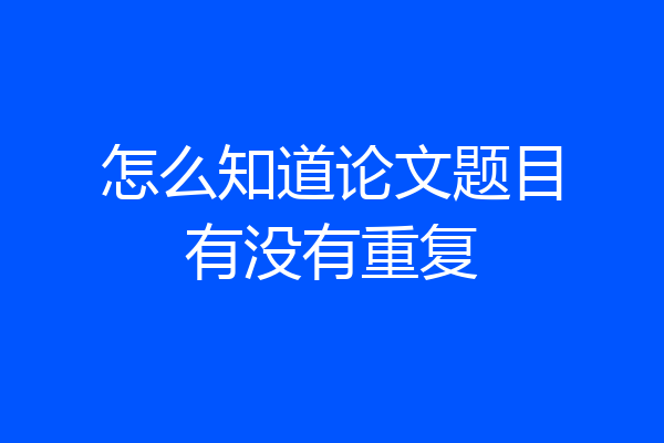怎么知道论文题目有没有重复