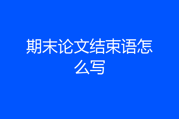 期末论文结束语怎么写