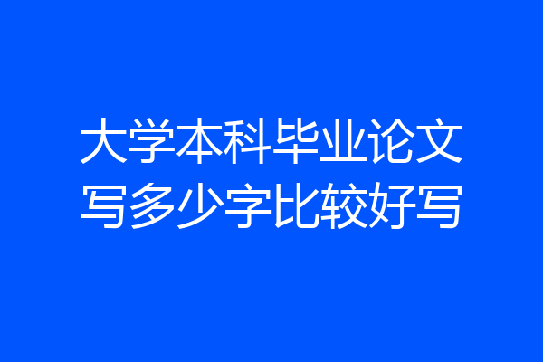 大学本科毕业论文写多少字比较好写