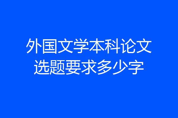 外国文学本科论文选题要求多少字