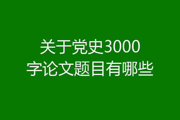 关于党史3000字论文题目有哪些