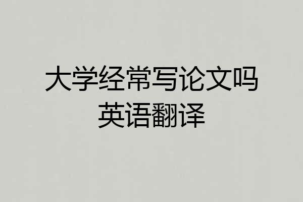 大学经常写论文吗英语翻译