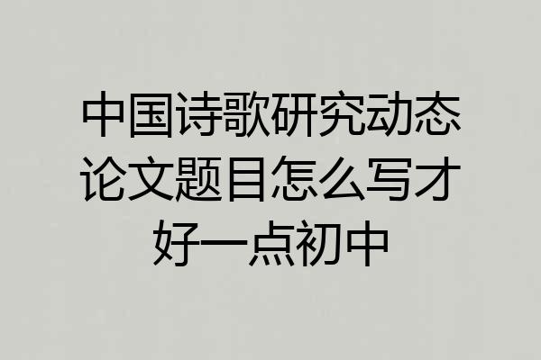 中国诗歌研究动态论文题目怎么写才好一点初中