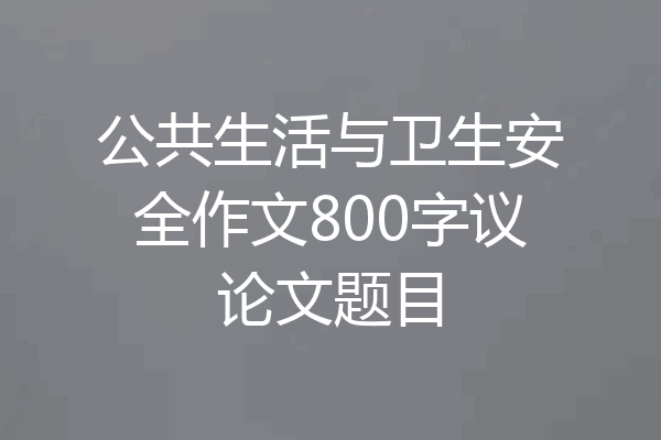 公共生活与卫生安全作文800字议论文题目