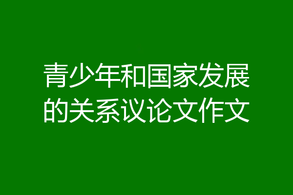 青少年和国家发展的关系议论文作文