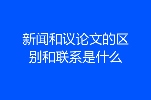 新闻和议论文的区别和联系是什么