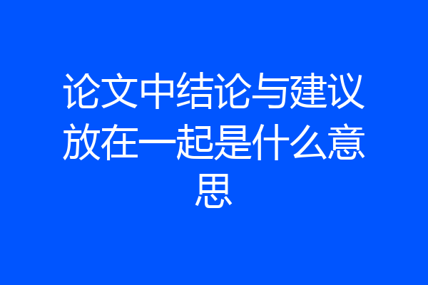 论文中结论与建议放在一起是什么意思