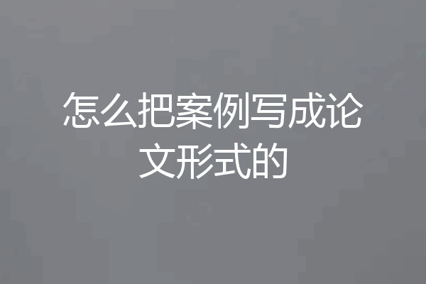 怎么把案例写成论文形式的