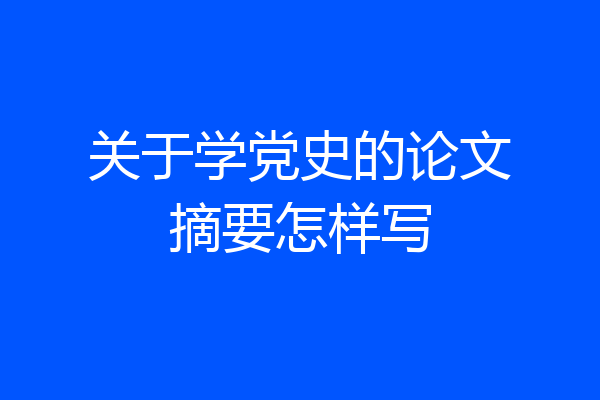 关于学党史的论文摘要怎样写