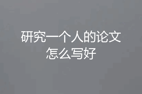 研究一个人的论文怎么写好