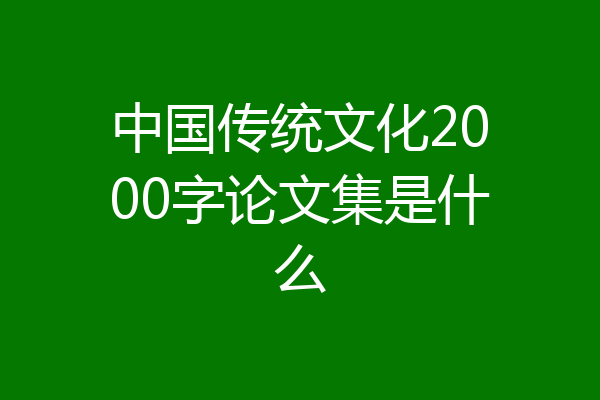 中国传统文化2000字论文集是什么