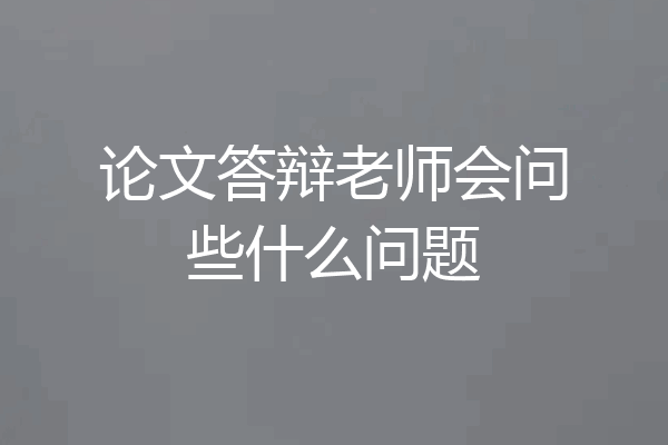 论文答辩老师会问些什么问题
