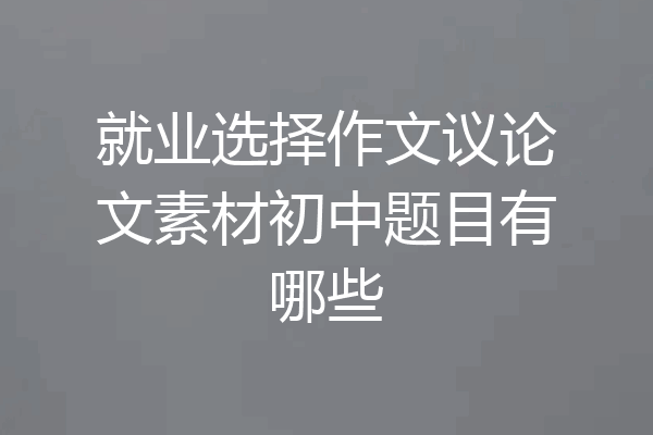 就业选择作文议论文素材初中题目有哪些
